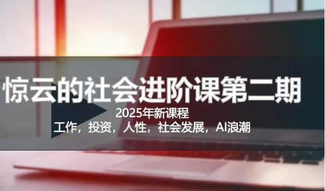 2025惊云社会进阶课(全新课程)，如果你要让自己的人生变清晰化社会化的话 这是我必推的一门课-向阳花网-资源网-最新项目分享网站