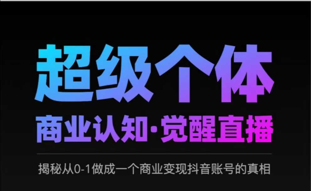 2025超级个体商业认知·觉醒直播，揭秘从0-1做成一个商业变现抖音账号的真相-向阳花网-资源网-最新项目分享网站