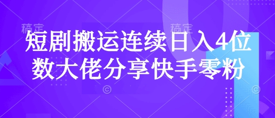 短剧搬运连续日入4位数大佬分享快手零粉爆单经验-向阳花网-资源网-最新项目分享网站