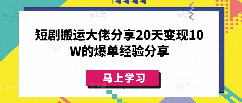 短剧搬运大佬分享20天变现10W的爆单经验分享-向阳花网-资源网-最新项目分享网站