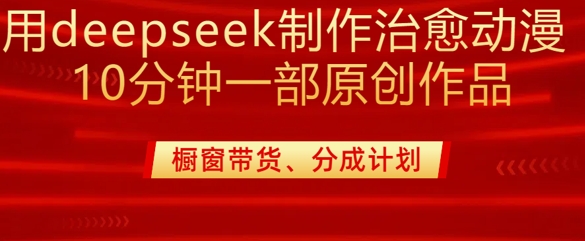 用deepseek制作治愈系漫剪，20分钟一部纯原创作品，多种变现渠道外面收费980-向阳花网-资源网-最新项目分享网站