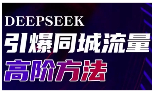 Deepseek引爆同城引流高阶玩法，助力实体门店实现高效转化与传播-向阳花网-资源网-最新项目分享网站