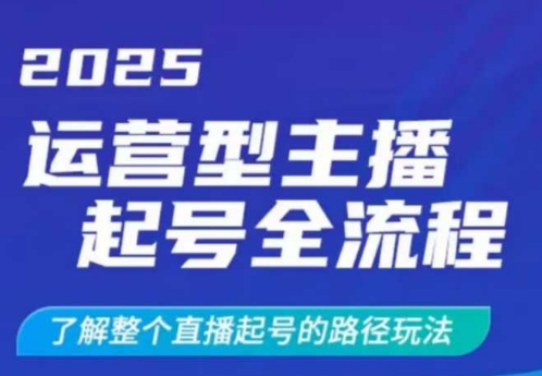 2025运营型主播起号全流程，了解整个直播起号的路径玩法(全程一个半小时，干货满满)-向阳花网-资源网-最新项目分享网站