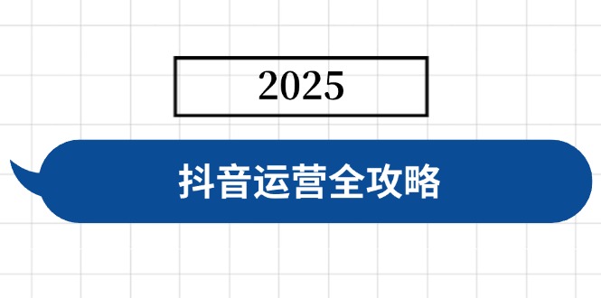 抖音运营全攻略，涵盖账号搭建、人设塑造、投流等，快速起号，实现变现-向阳花网-资源网-最新项目分享网站