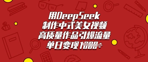 用DeepSeek制作中式美女视频，高质量作品引爆流量，单日变现多张-向阳花网-资源网-最新项目分享网站