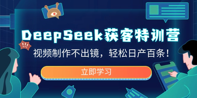 DeepSeek获客特训营，视频制作不出镜，轻松日产百条！-向阳花网-资源网-最新项目分享网站