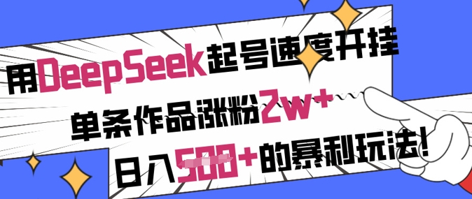 用DeepSeek起号速度开挂，单条作品涨粉2w+，日入5张+的暴利玩法-向阳花网-资源网-最新项目分享网站