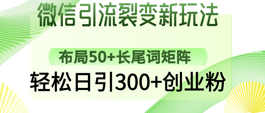 微信引流裂变新玩法：布局50+长尾词矩阵，轻松日引300+创业粉-向阳花网-资源网-最新项目分享网站