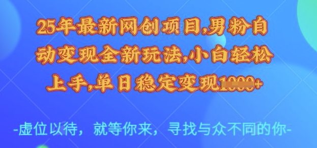 25年最新网创项目，男粉自动变现全新玩法，小白轻松上手，单日稳定变现多张【揭秘】-向阳花网-资源网-最新项目分享网站