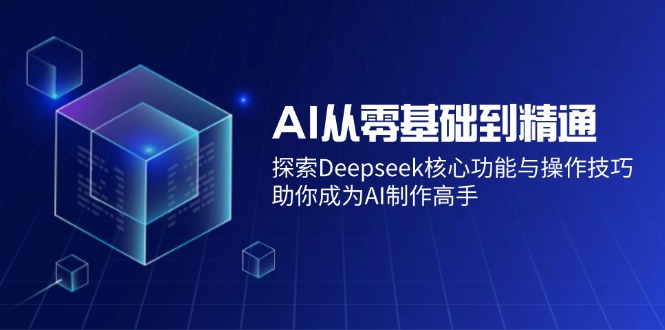 AI从零基础到精通：探索Deepseek核心功能与操作技巧，助你成为AI制作高手-向阳花网-资源网-最新项目分享网站