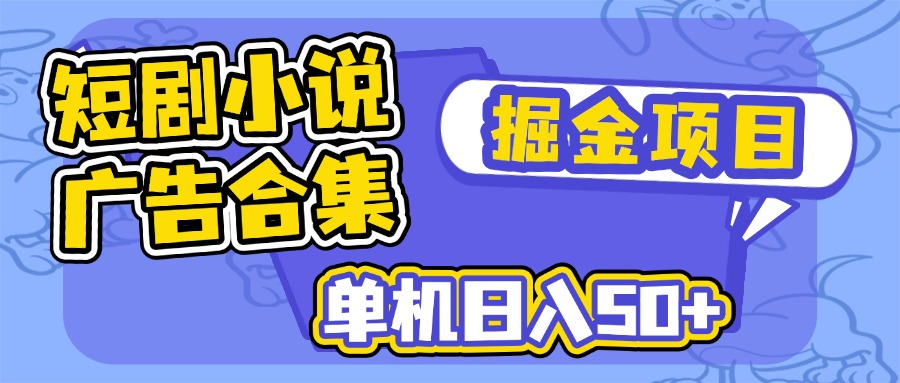 短剧小说合集广告掘金项目，单机日入50+-向阳花网-资源网-最新项目分享网站