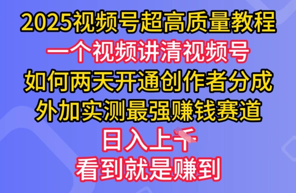 2025视频号超高质量教程，两天开通创作者分成，外加实测最强挣钱赛道，日入多张-向阳花网-资源网-最新项目分享网站