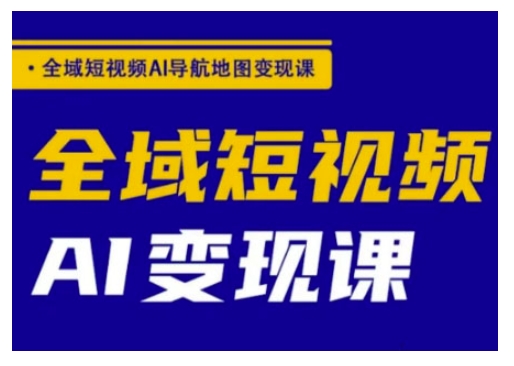 全域短视频AI导航地图变现课，全域短视频AI变现课-向阳花网-资源网-最新项目分享网站