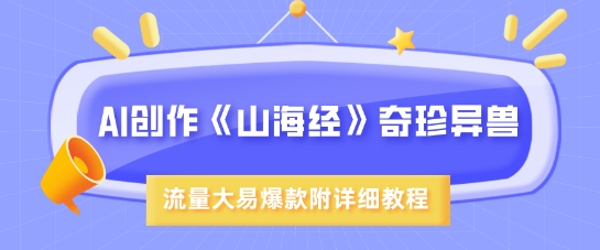 AI创作《山海经》奇珍异兽，超现实画风，流量大易爆款，附详细教程-向阳花网-资源网-最新项目分享网站