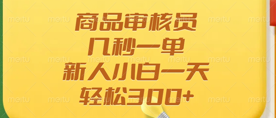 商品审核员，几秒一单，多劳多得，新人小白一天轻松300+-向阳花网-资源网-最新项目分享网站