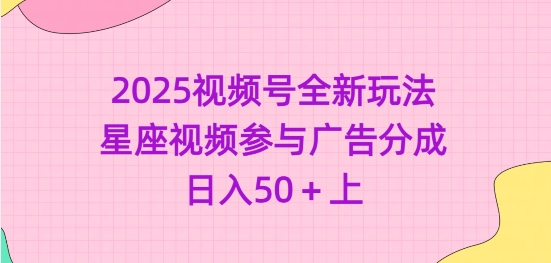 2025视频号全新玩法-星座视频参与广告分成，日入50+上